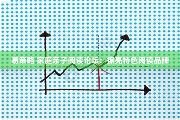 易策略 家庭亲子阅读论坛：擦亮特色阅读品牌