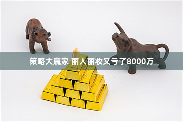 策略大赢家 丽人丽妆又亏了8000万