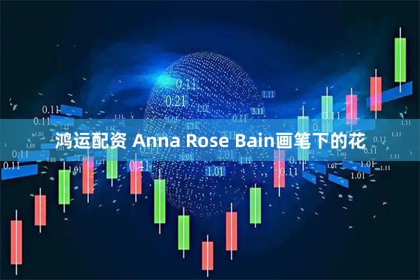 鸿运配资 Anna Rose Bain画笔下的花