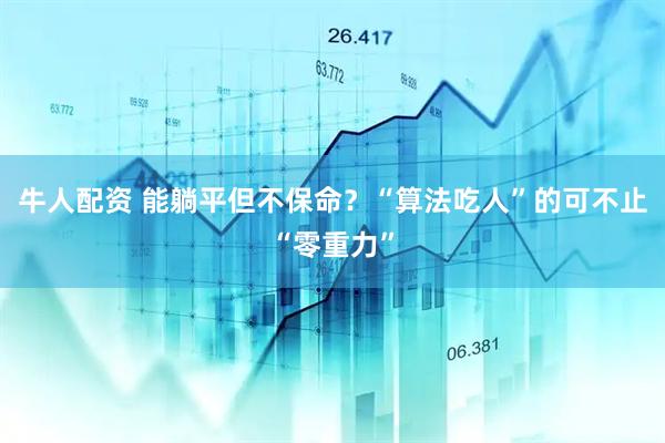 牛人配资 能躺平但不保命？“算法吃人”的可不止“零重力”