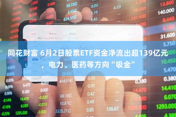 同花财富 6月2日股票ETF资金净流出超139亿元，电力、医药等方向“吸金”